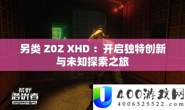 另类 Z0Z XHD ：开启独特创新与未知探索之旅
