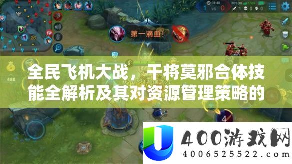全民飞机大战,干将莫邪合体技能全解析及其对资源管理策略的关键影响