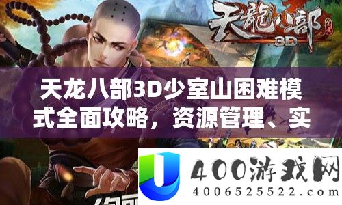 天龙八部3D少室山困难模式全面攻略,资源管理、实战技巧与输出价值最大化