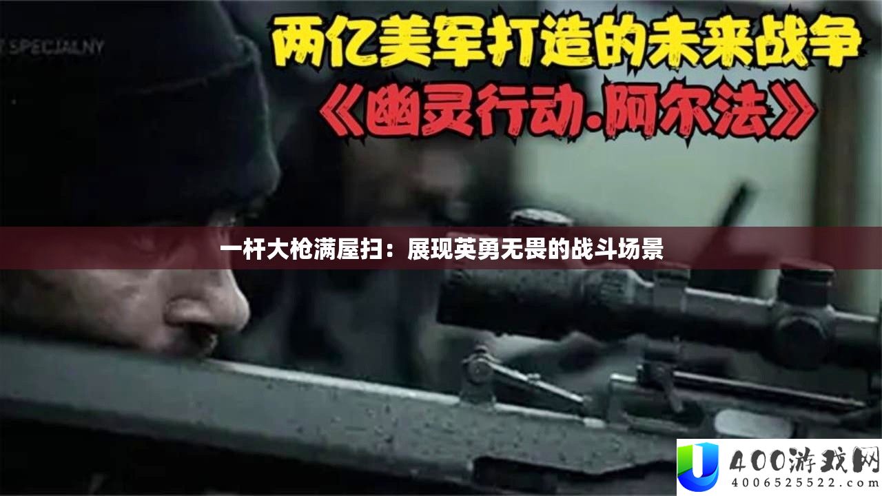 一杆大枪满屋扫：显现勇敢无畏的战役场景