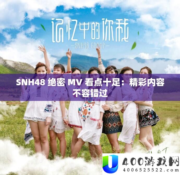 SNH48 绝密 MV 看点实足：精彩内容不容错过