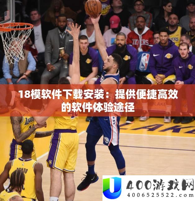 18模软件下载安装：提供便捷高效的软件体验途径