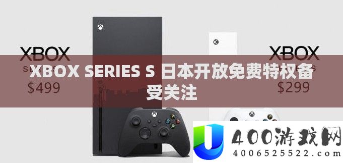 XBOX SERIES S 日本开放收费特权备受关注
