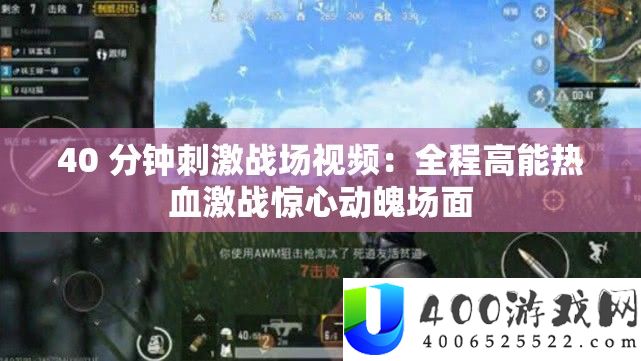 40 分钟刺苦战场视频：全程高能热血苦战惊心动魄局面