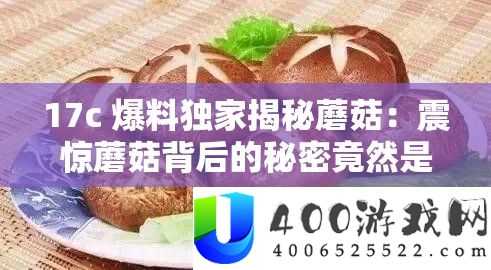 17c 爆料独家揭秘蘑菇：震动蘑菇背地的秘密居然是如许