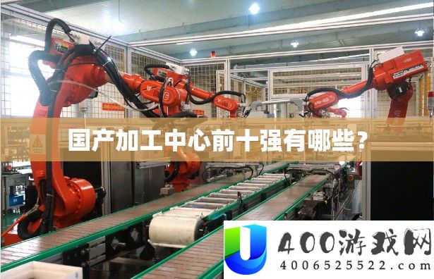 国产加工中心前十强有哪些？