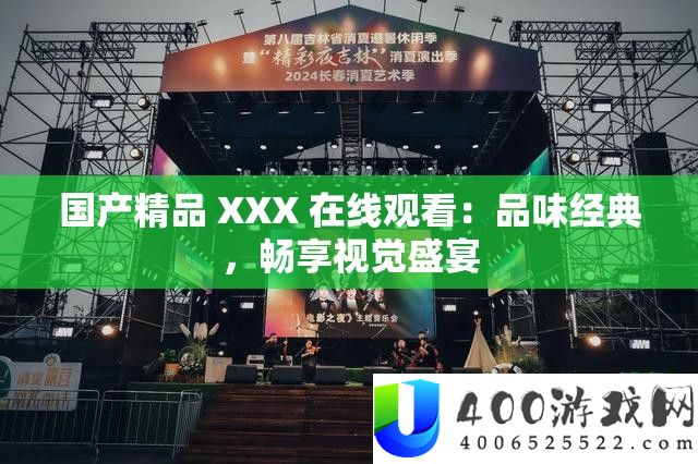 国产精品 XXX 在线观看：品味经典，畅享视觉盛宴