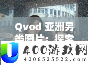 Qvod 亚洲另类图片：探索未知的世界