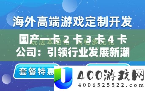 国产一卡 2 卡 3 卡 4 卡公司：引领行业开展新潮水