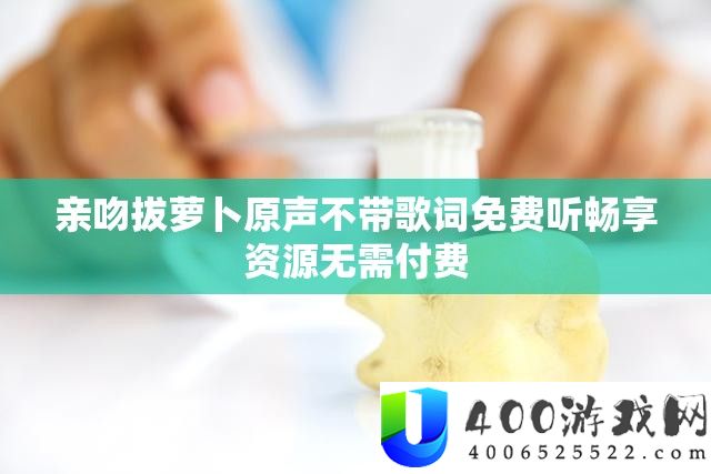亲吻拔萝卜原声不带歌词免费听畅享资源无需付费