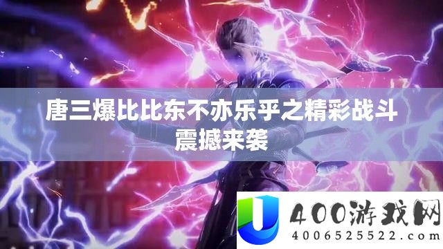 唐三爆比比东不亦乐乎之精彩战斗震撼来袭
