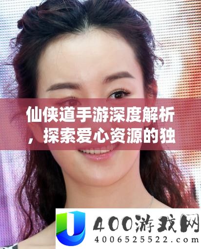 仙侠道手游深度解析，探索爱心资源的独特功能与奇妙用途