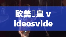 欧美嘼皇 videosvideo 另类：怪异视觉打击盛宴