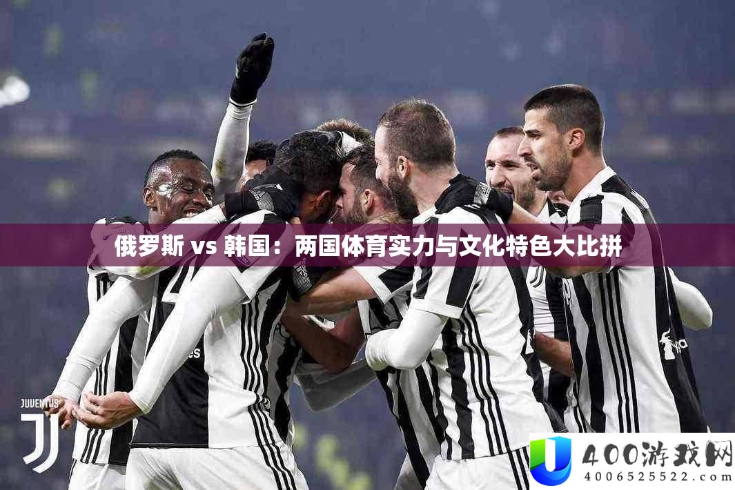 俄罗斯 vs 韩国：两国体育实力与文明特点大比拼