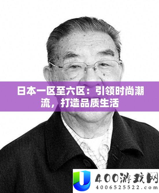 日本一区至六区：引领时尚潮流，打造品质生活