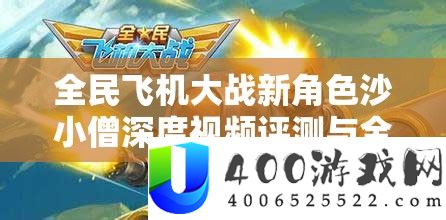 全民飞机大战新角色沙小僧深度视频评测与全面解析