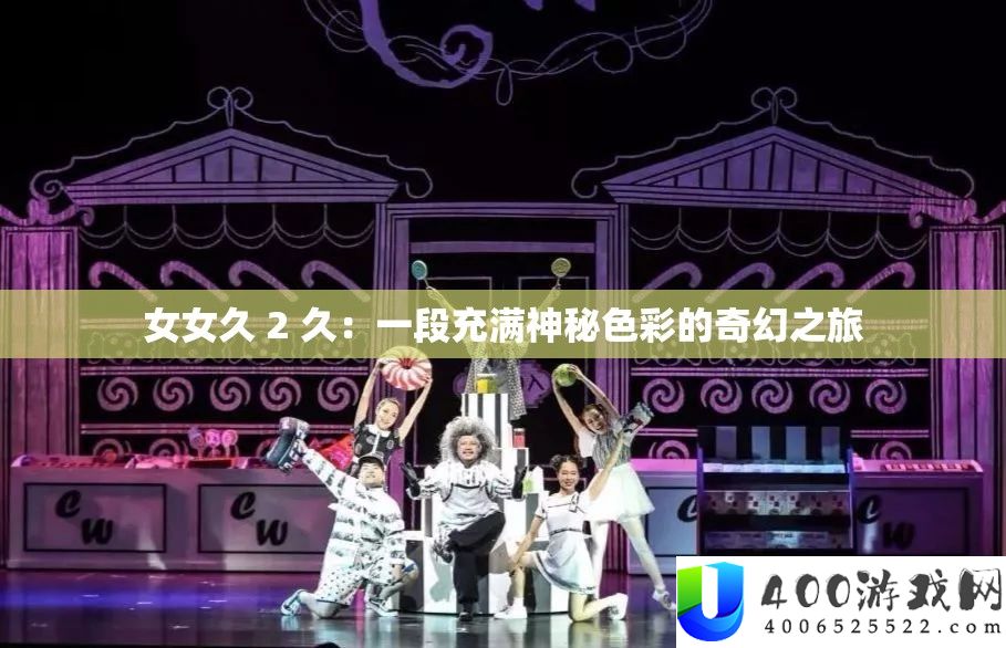 女女久 2 久：一段充满神秘色彩的奇幻之旅