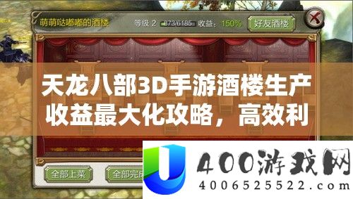 天龙八部3D手游酒楼生产收益最大化攻略,高效利用酒楼功能,提升经验金币材料收益
