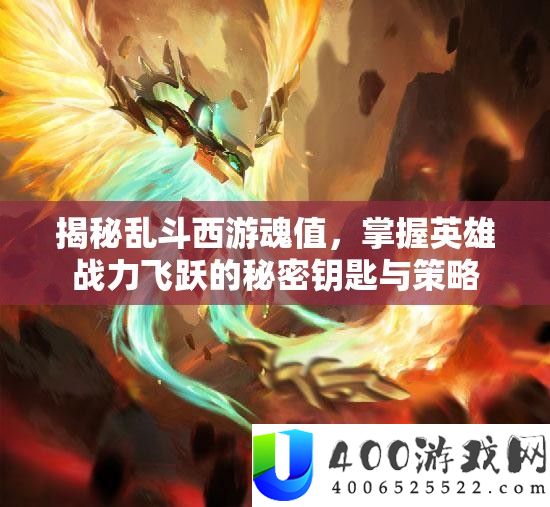 揭秘乱斗西游魂值，掌握英雄战力飞跃的秘密钥匙与策略