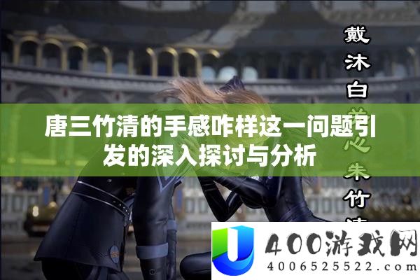 唐三竹清的手感咋样这一问题激发的深化切磋与剖析