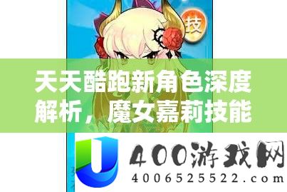 每天酷跑新角色深度分析，魔女嘉莉技艺属性周全大揭秘