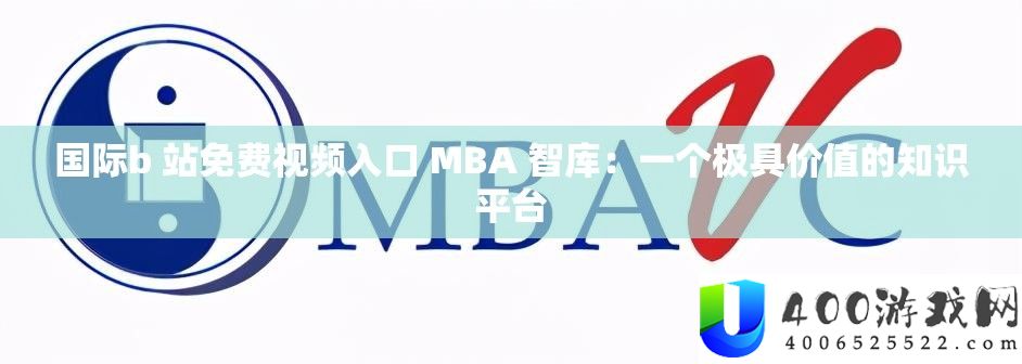 国际b 站免费视频入口 MBA 智库:一个极具价值的知识平台