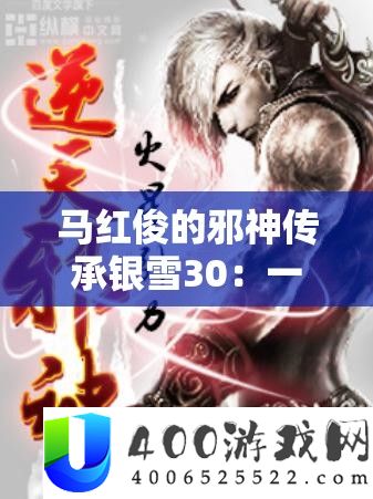 马红俊的邪神传承银雪30：一段震撼心灵的奇幻旅程