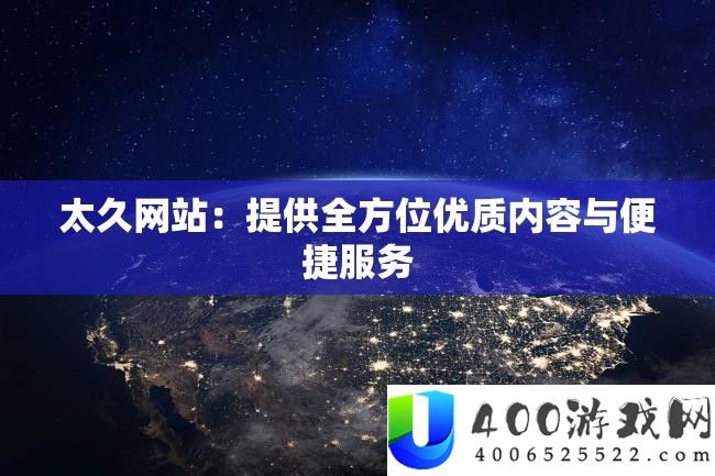 太久网站：供给全方位优秀内容与便捷效劳