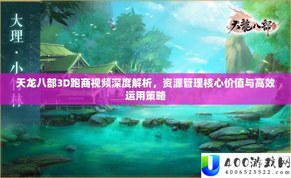 天龙八部3D跑商视频深度解析，资源管理核心价值与高效运用策略