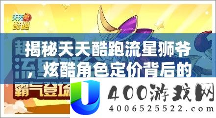 揭秘每天酷跑流星狮爷，炫酷角色定价背地的市场技巧与价值剖析