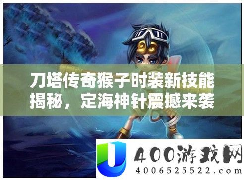 刀塔传奇猴子时装新技艺揭秘,定海神针震动来袭,战役效果周全晋级