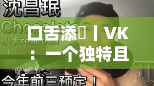 口舌添泬丨VK：一个怪异且富有魅力的组合称号
