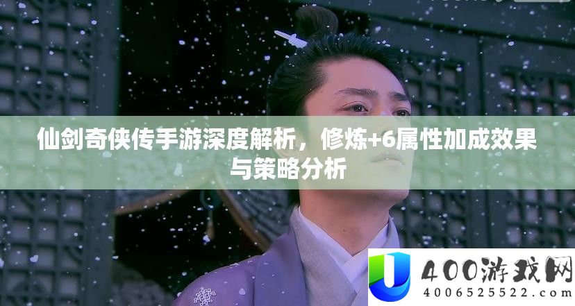 仙剑奇侠传手游深度解析，修炼+6属性加成效果与策略分析