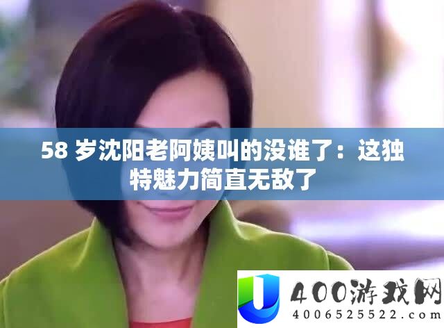 58 岁沈阳老阿姨叫的没谁了：这独特魅力简直无敌了