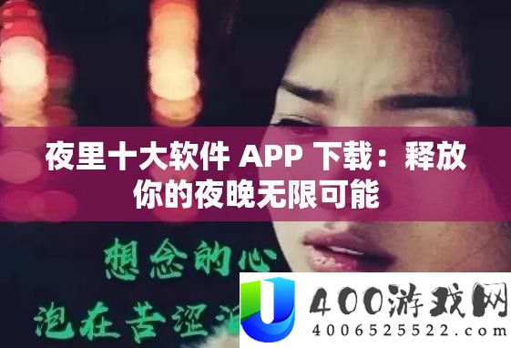 夜里十大软件 APP 下载：释放你的夜晚无限可能