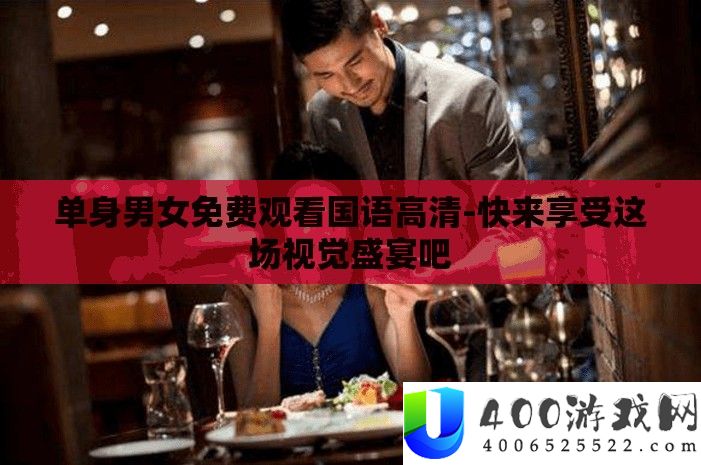独身男女收费旁观国语高清-快来享用这场视觉盛宴吧