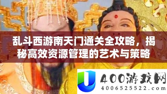 乱斗西游南天门通关全攻略，揭秘高效资源管理的艺术与策略