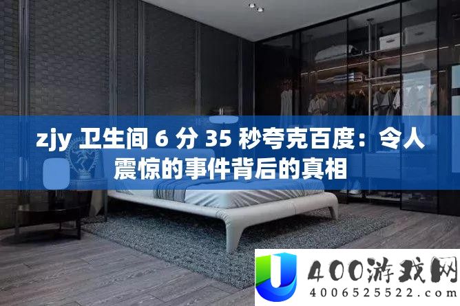 zjy 卫生间 6 分 35 秒夸克百度：令人震惊的事件背后的真相