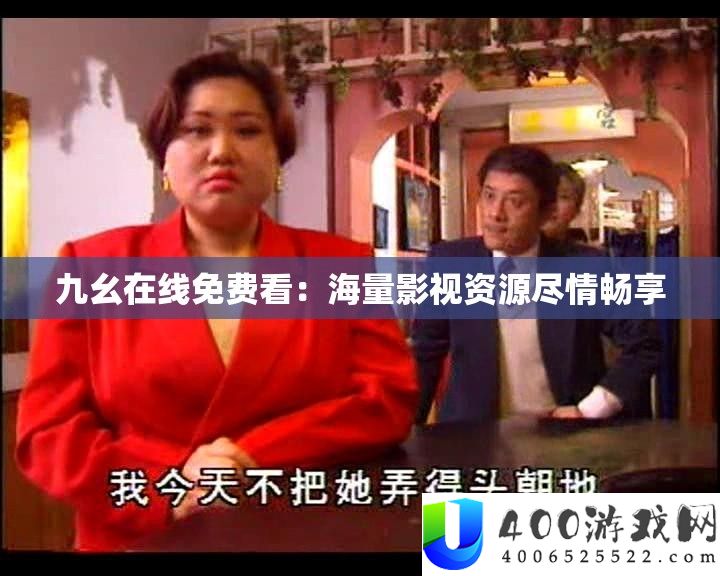 九幺在线收费看：海量影视资本纵情畅享