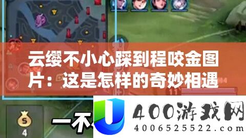 云缨不谨慎踩到程咬金图片：这是怎么的巧妙相遇