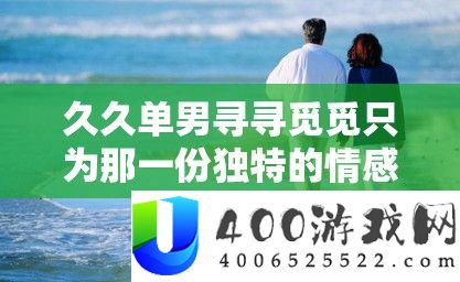 久久单男寻寻找觅只为那一份怪异的情感之旅