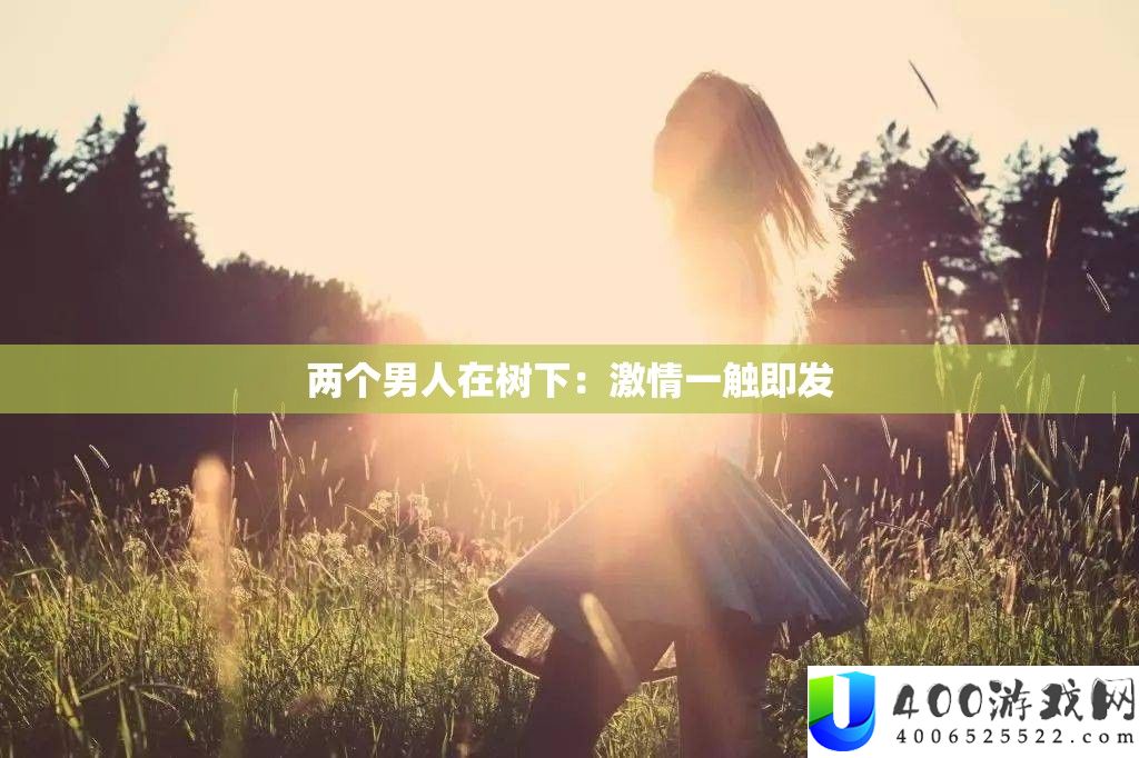 两个男人在树下：热情一触即发