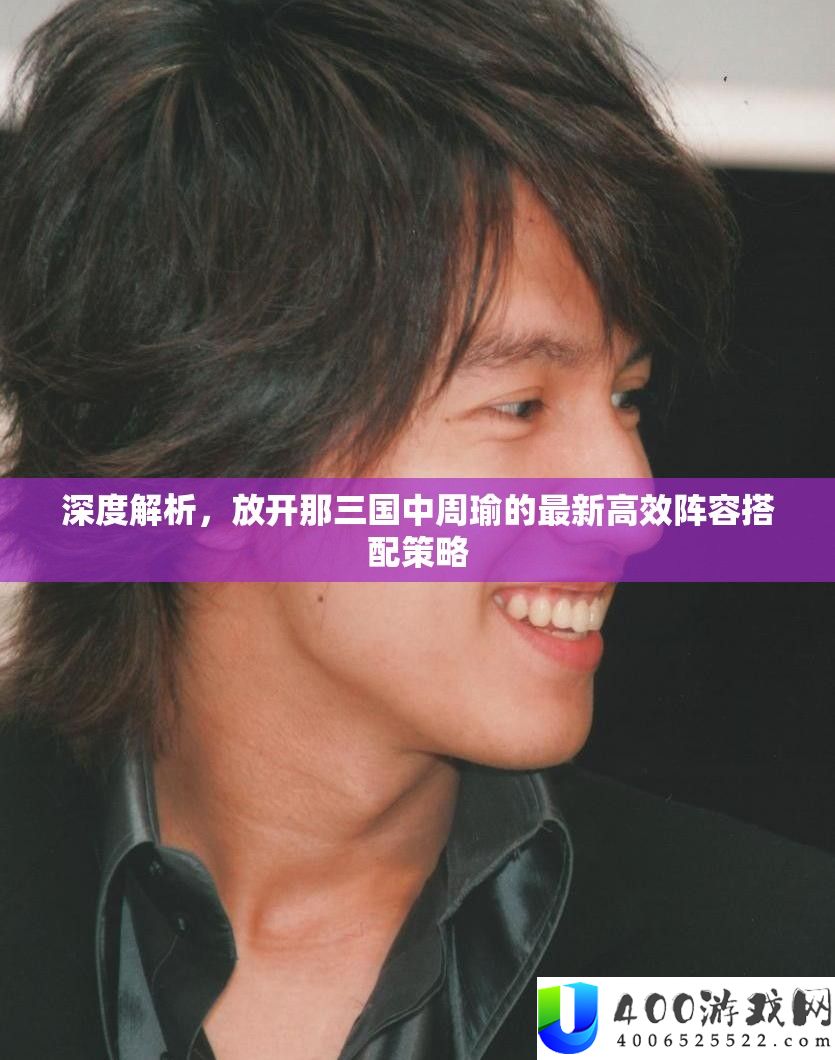 深度解析，放开那三国中周瑜的最新高效阵容搭配策略