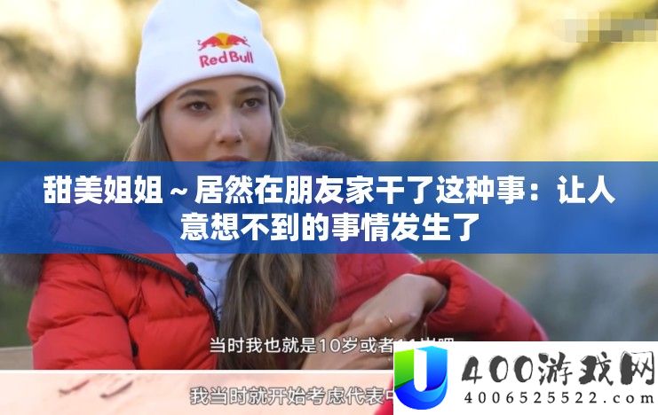 甜蜜姐姐～竟然在同伙家干了这类事：让人意想不到的事情发作了