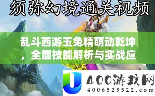 乱斗西游玉兔精萌动乾坤，全面技能解析与实战应用大揭秘