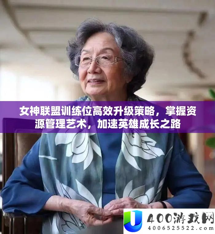 女神同盟练习位高效晋级技巧，把握资本经管艺术，加快英雄生长之路