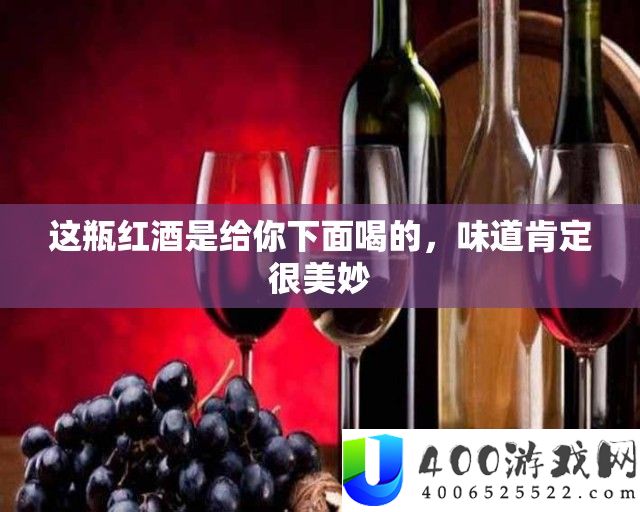 这瓶红酒是给你下面喝的，味道肯定很美妙