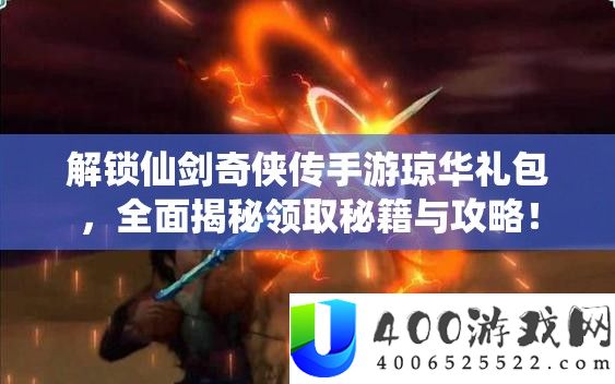 解锁仙剑奇侠传手游琼华礼包，周全揭秘领取秘笈与攻略！