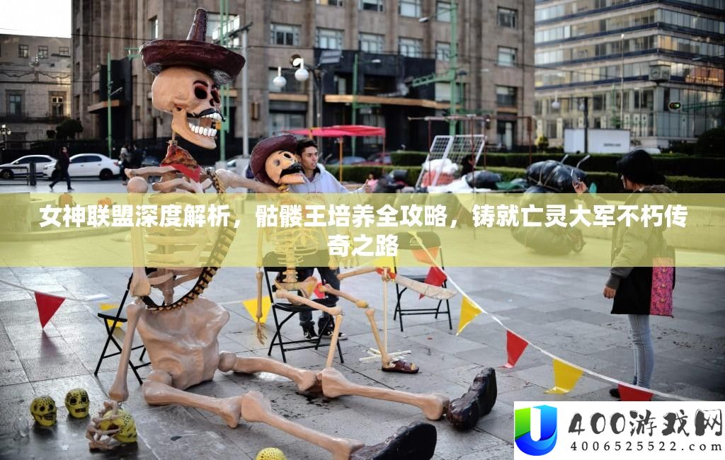 女神同盟深度分析,骷髅王培育全攻略,铸就亡灵大军不朽传奇之路