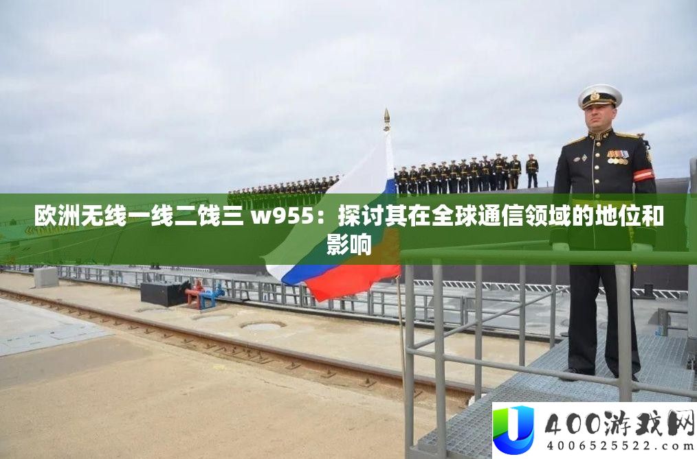 欧洲无线一线二饯三 w955:探讨其在全球通信领域的地位和影响